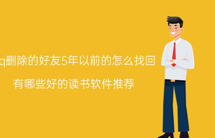 qq删除的好友5年以前的怎么找回 有哪些好的读书软件推荐？